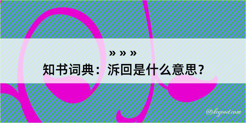 知书词典：泝回是什么意思？