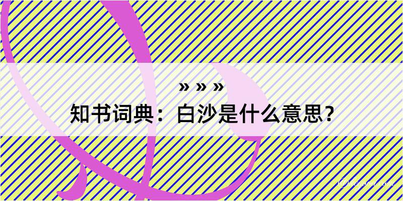 知书词典：白沙是什么意思？