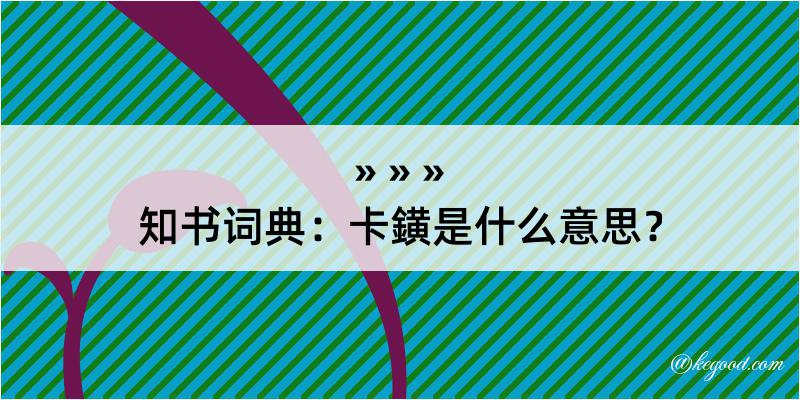 知书词典：卡鐄是什么意思？