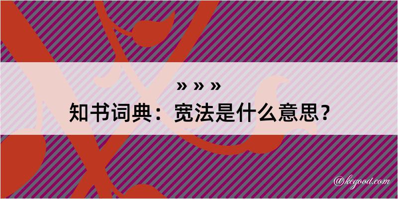 知书词典：宽法是什么意思？