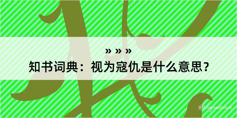 知书词典：视为寇仇是什么意思？