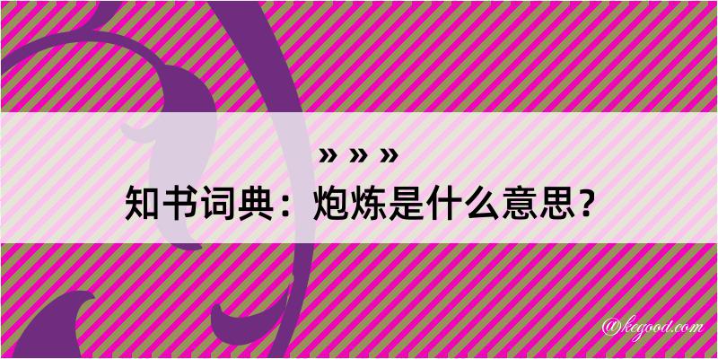 知书词典：炮炼是什么意思？