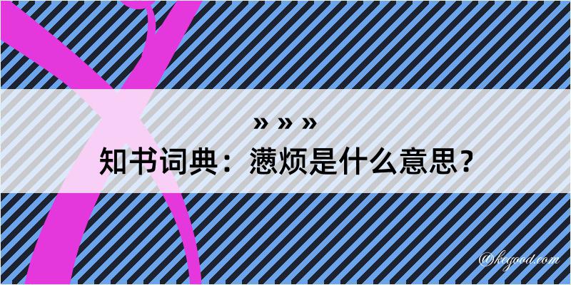 知书词典：懑烦是什么意思？