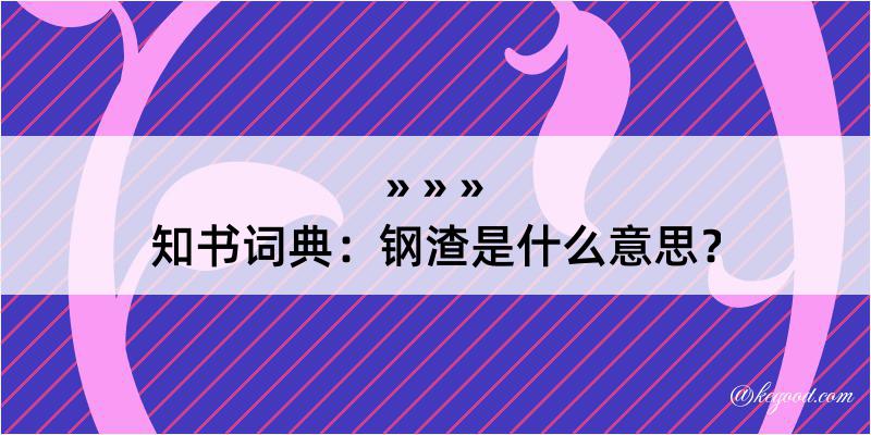 知书词典：钢渣是什么意思？