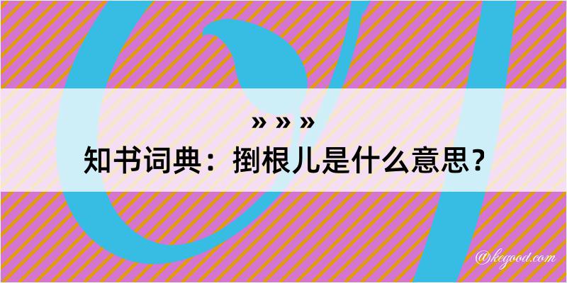 知书词典：捯根儿是什么意思？