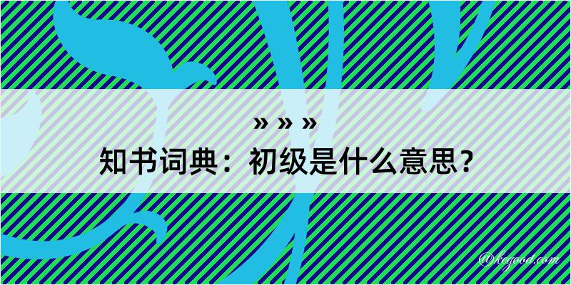 知书词典：初级是什么意思？