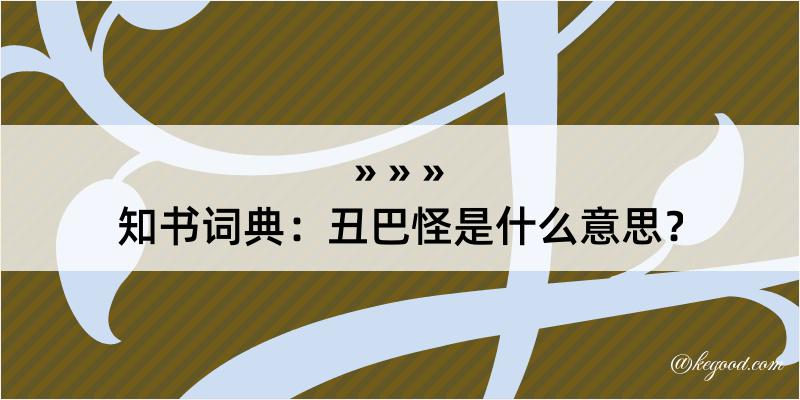 知书词典：丑巴怪是什么意思？