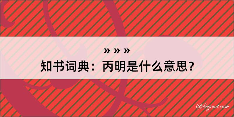 知书词典：丙明是什么意思？