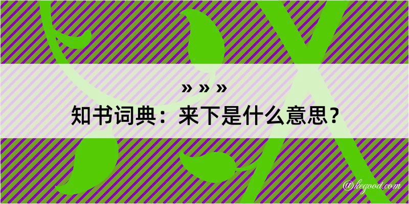 知书词典：来下是什么意思？