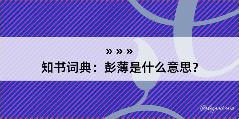 知书词典：彭薄是什么意思？