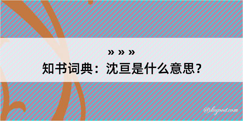 知书词典：沈亘是什么意思？