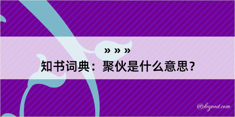 知书词典：聚伙是什么意思？