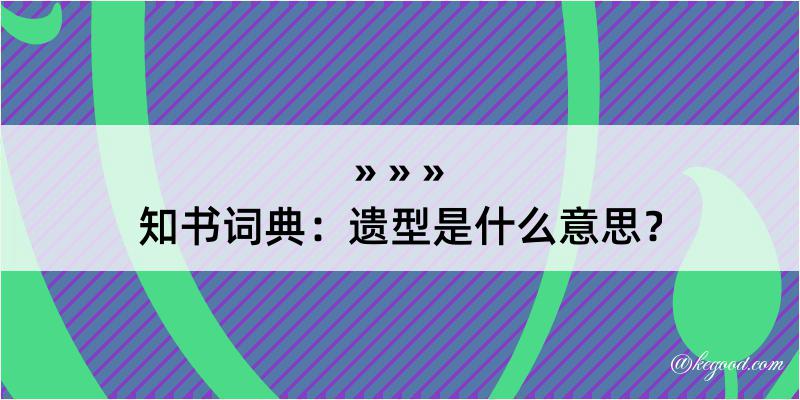 知书词典：遗型是什么意思？