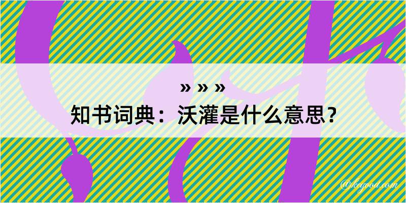 知书词典：沃灌是什么意思？