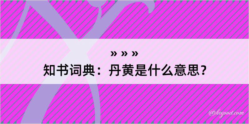 知书词典：丹黄是什么意思？