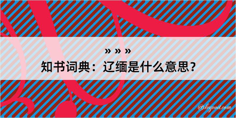 知书词典：辽缅是什么意思？