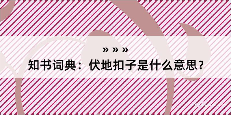 知书词典：伏地扣子是什么意思？