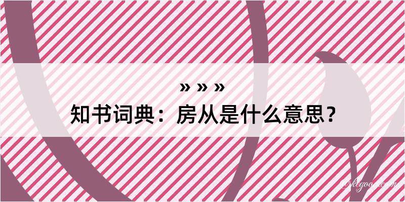 知书词典：房从是什么意思？