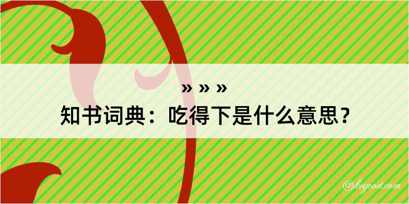 知书词典：吃得下是什么意思？