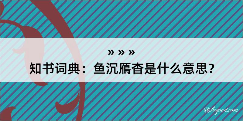 知书词典：鱼沉鴈杳是什么意思？