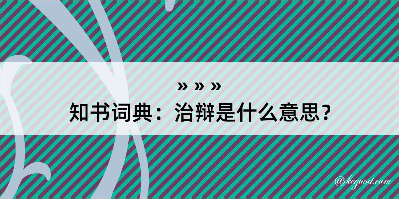 知书词典：治辩是什么意思？