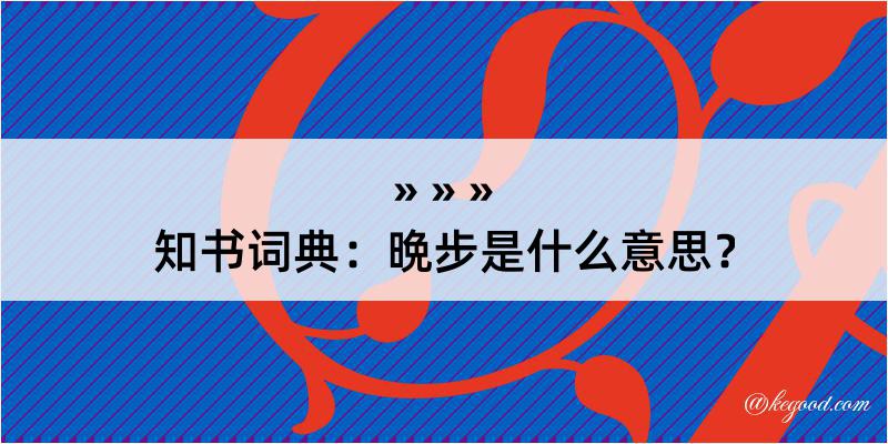 知书词典：晩步是什么意思？