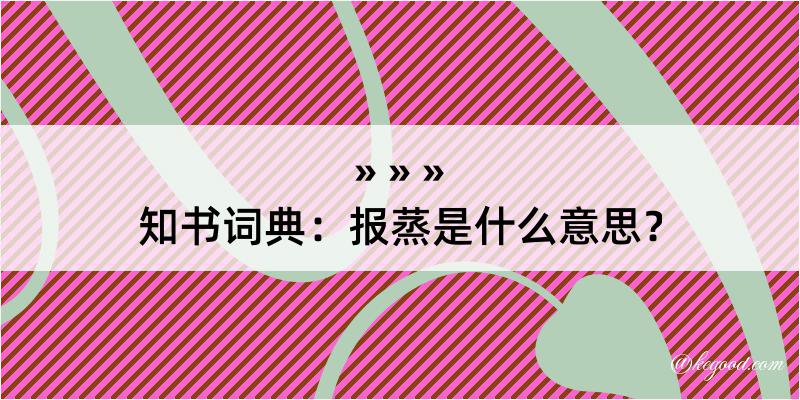 知书词典：报蒸是什么意思？