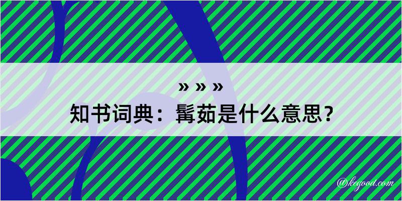 知书词典：髯茹是什么意思？