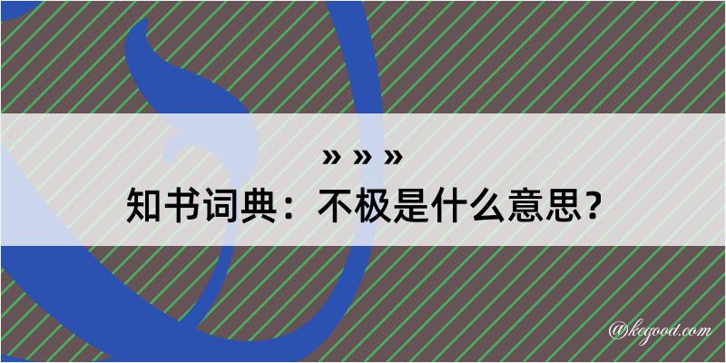 知书词典：不极是什么意思？