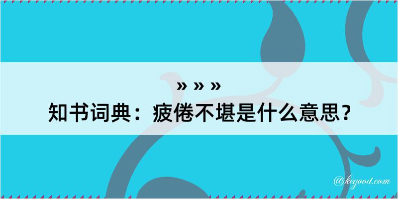 知书词典：疲倦不堪是什么意思？