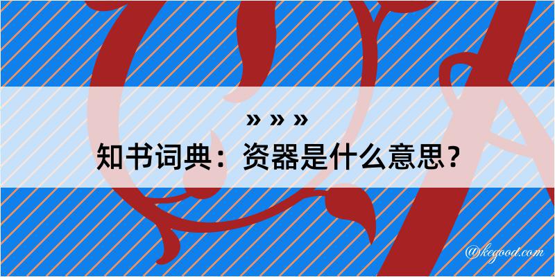 知书词典：资器是什么意思？