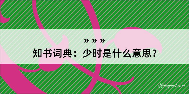 知书词典：少时是什么意思？