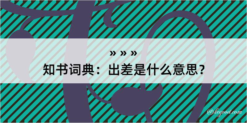 知书词典：出差是什么意思？