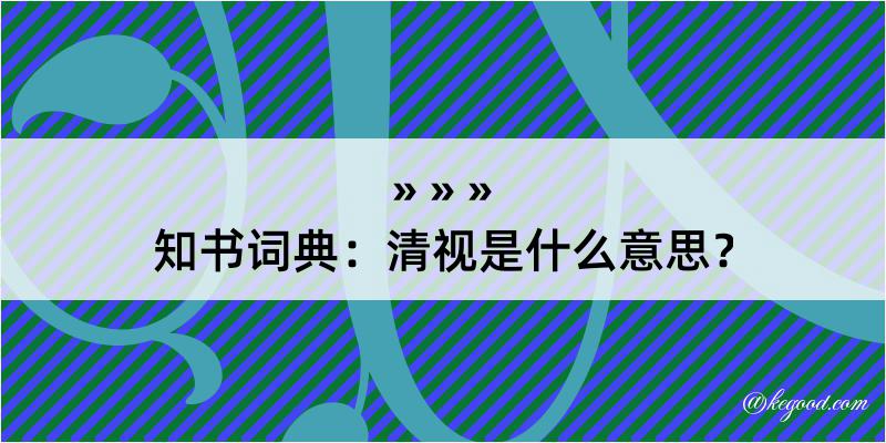 知书词典：清视是什么意思？