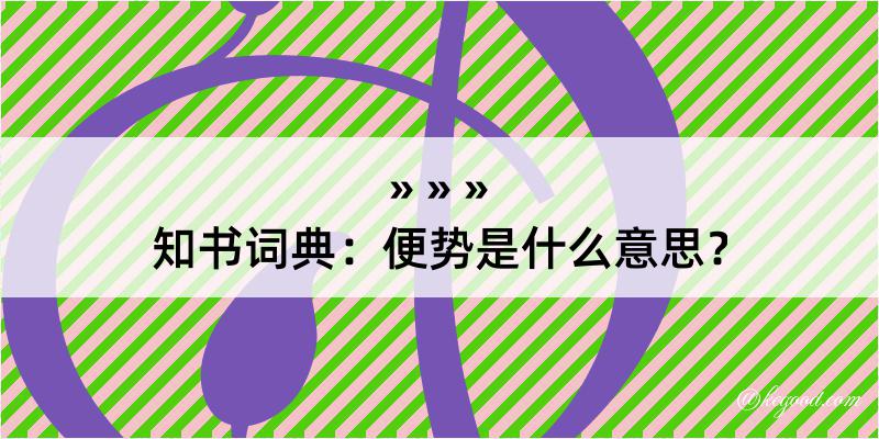 知书词典：便势是什么意思？