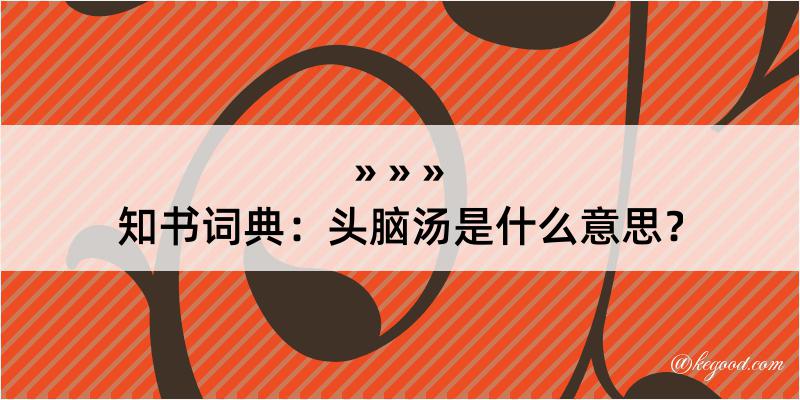 知书词典：头脑汤是什么意思？