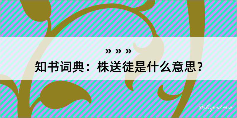 知书词典：株送徒是什么意思？