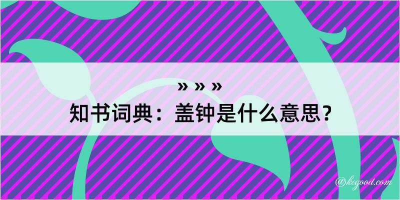 知书词典：盖钟是什么意思？