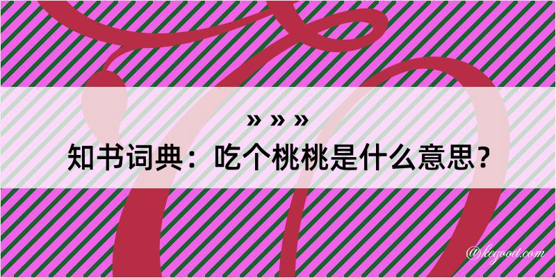 知书词典：吃个桃桃是什么意思？