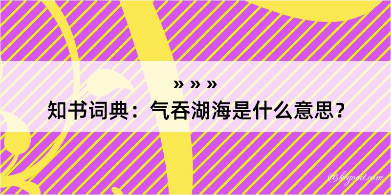 知书词典：气吞湖海是什么意思？