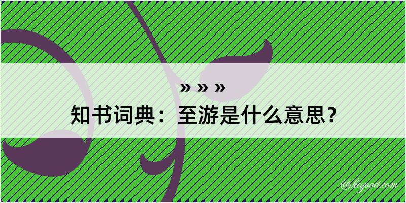 知书词典：至游是什么意思？