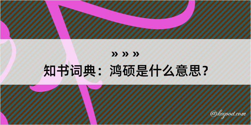 知书词典：鸿硕是什么意思？