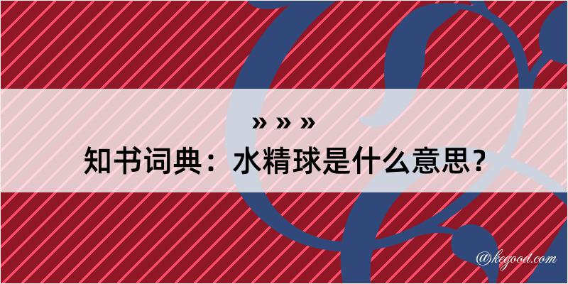 知书词典：水精球是什么意思？