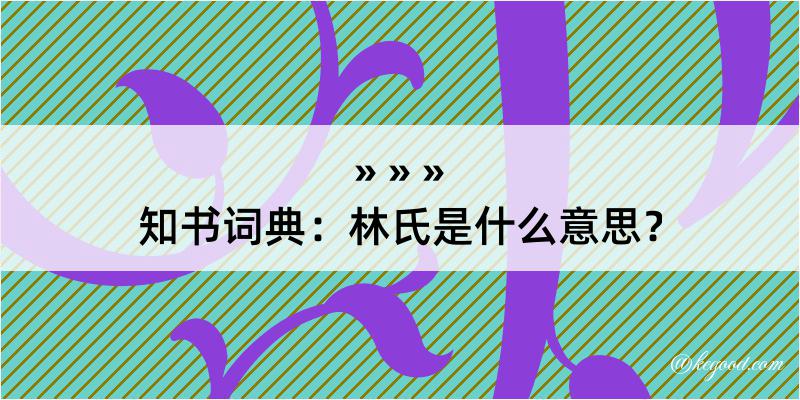 知书词典：林氏是什么意思？