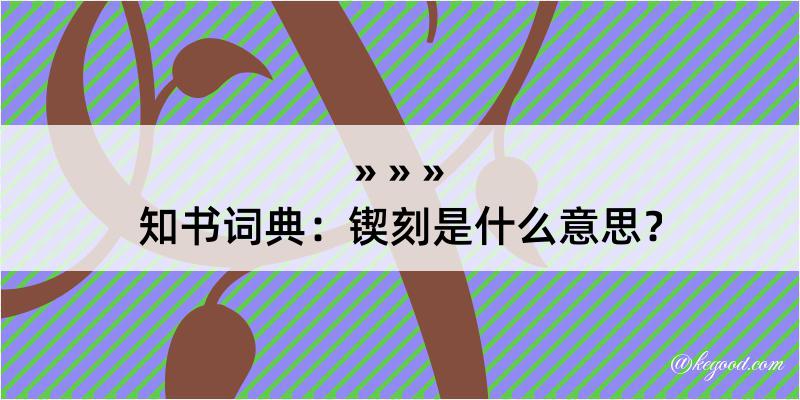 知书词典：锲刻是什么意思？