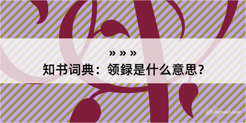 知书词典：领録是什么意思？