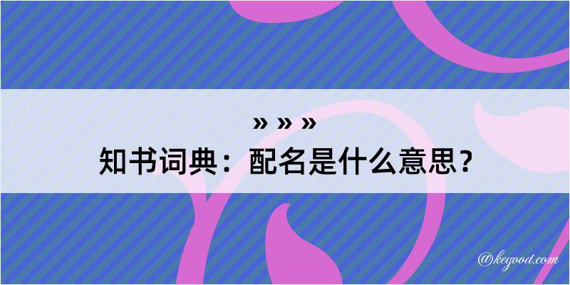 知书词典：配名是什么意思？