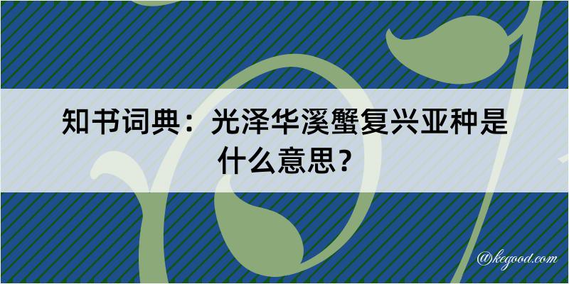 知书词典：光泽华溪蟹复兴亚种是什么意思？