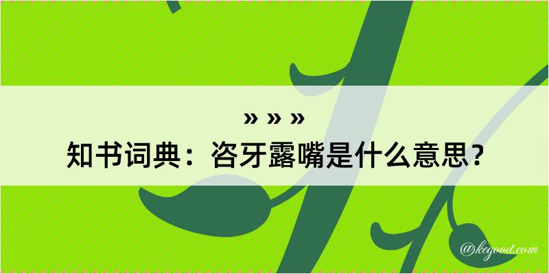 知书词典：咨牙露嘴是什么意思？