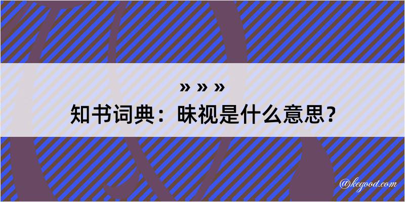 知书词典：昧视是什么意思？